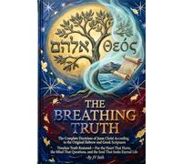 THE BREATHING TRUTH The Complete Doctrines of Jesus Christ According to the Original Hebrew and Greek Scriptures
