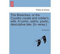 The Breeches; Or The Country Curate And Cobler's Wife. A Comic, Satiric, Poetic, Descriptive Tale. [In Verse.]