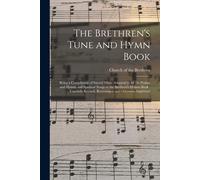 The Brethren's Tune And Hymn Book: Being A Compilation Of Sacred Music Adapted To All The Psalms And Hymns And Spiritual Songs In The Brethren's Hymns