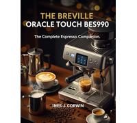 The Breville Oracle Touch (BES990): The Complete Espresso Companion: A Curated Collection of Recipes for the Modern Home Barista
