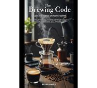 The Brewing Code: Unlock the Science of Perfect Coffee: Master Pour-Over, Dial In Grind, Optimize Flavor, and Build Café-Level Skill at Home