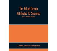 The Brhad-Devata Attributed To Saunaka A Summary Of The Deities And Myths Of The Rig-Veda Critically Edited In The Original Sanskrit With An Introduction And Seven Appendices, And Translated Into Engl