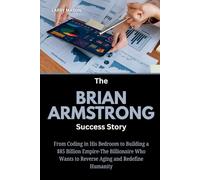 The Brian Armstrong Success Story: From Coding in His Bedroom to Building a $85 Billion Empire-The Billionaire Who Wants to Reverse Aging and Redefine Humanity