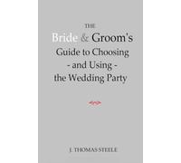 The Bride & Groom's Guide to Choosing --and Using-- the Wedding Party