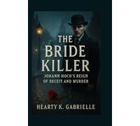 The Bride Killer: Johann Hoch’s Reign of Deceit and Murder