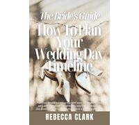 The Bride's Guide: How To Plan Your Wedding Day Timeline: Plan Your Dream Wedding Day With Ease! Eliminate Stress, Gain Peace Of Mind, And Enhance Your Overall Wedding Day Experience!
