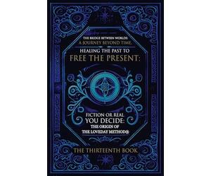 The Bridge Between Worlds A Journey Beyond Time; Healing the Past to Free the Present Fiction or Real? You Decide: The Origin of The Loveday Method(R)