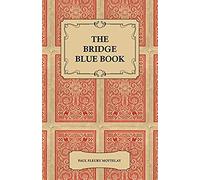 The Bridge Blue Book - A Compilation Of Opinions Of The Leading Bridge Authorities On Leads, Declarations, Inferences, And The General Play Of The Game