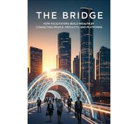 THE BRIDGE How Facilitators Build Wealth by Connecting People, Products, and Platforms.