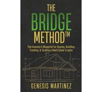 The BRIDGE Method™: The Investor's Blueprint for Buying, Building, Funding, and Scaling a Real Estate Empire