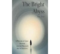 The Bright Abyss: A Memoir of Grief, Despair, and the Delicate Art of Survival