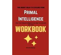 The Bright Ideas to Explore from Primal Intelligence Workbook: How Your Natural Intelligence Can Help You Innovate and Grow