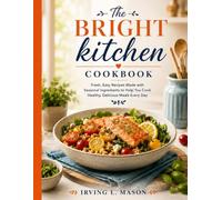 The Bright Kitchen Cookbook: Fresh, Easy Recipes Made with Seasonal Ingredients to Help You Cook Healthy, Delicious Meals Every Day