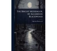 The Bright Messenger, By Algernon Blackwood