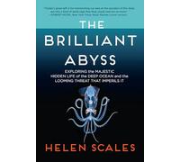 The Brilliant Abyss: Exploring the Majestic Hidden Life of the Deep Ocean, and the Looming Threat That Imperils It