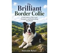 The Brilliant Border Collie: A Full Guide to This Loyal, Energetic, and Hardworking Dog Breed