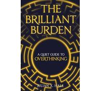 The Brilliant Burden: A Quiet Guide to Overthinking, Anxiety, and Finding Clarity Without Losing Your Depth