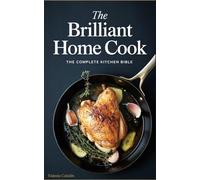 The Brilliant Home Cook: The Complete Kitchen Bible - 250+ Recipes, Expert Techniques & Food Science