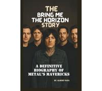 THE BRING ME THE HORIZON STORY: A DEFINITIVE BIOGRAPHY OF METAL’S MAVERICKS