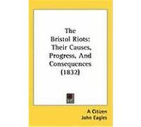 The Bristol Riots: Their Causes, Progress, and Consequences (1832) A. Citizen, Citizen, Eagles, John (Auteur)