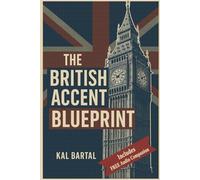 The British Accent Blueprint: Master British English Pronunciation and Speak with Confidence - Step-by-Step Guide to Sound Like a Native