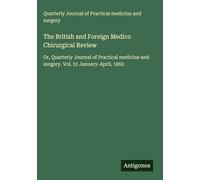 The British and Foreign Medico Chirurgical Review: Or, Quarterly Journal of Practical medicine and surgery. Vol. 31 January-April, 1863