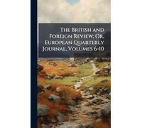 The British and Foreign Review; Or, European Quarterly Journal, Volumes 6-10