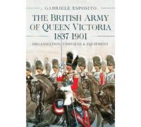 The British Army of Queen Victoria, 1837-1901: Organization, Uniforms and Equipment