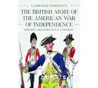 The British Army of the American War of Independence: History, Organization and Uniforms