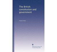 The British constitution and government; a description of the way in which the laws of England are made and administered, together with an account of the functions of the chief officers in every department of the state