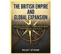 The British Empire and Global Expansion: Crown Colonies, Trade Networks, and Lasting Legacies