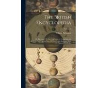 The British Encyclopedia: Or, Dictionary Of Arts And Sciences. Comprising An Accurate And Popular View Of The Present Improved State Of Human Kn