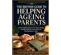 The British Guide to Helping Ageing Parents: A Plain-English Guide to Care, Money, Health, Housing, Difficult Conversations and Planning Before a Crisis