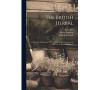 The British Herbal: An History Of Plants And Trees, Natives Of Britain, Cultivated For Use, Or Raised For Beauty