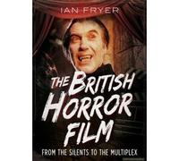 The British Horror Film From The Silent To The Multiplex