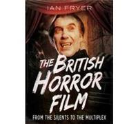 The British Horror Film from the Silent to the Multiplex by Ian Fryer Ian Fryer (Auteur)