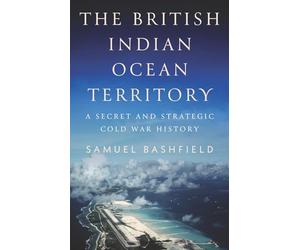 The British Indian Ocean Territory: A Secret and Strategic Cold War History