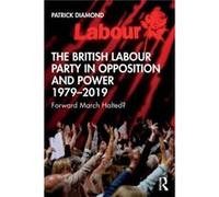 The British Labour Party in Opposition and Power 19792019 by Diamond & Patrick Queen Mary & University of London Diamond Patrick Queen Mary University of London (Auteur)