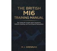 The British MI6 Training Manual: Spy Tradecraft, Double Agent Operations, Defector Handling, and Psychological Manipulation