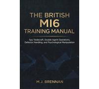 The British MI6 Training Manual: Spy Tradecraft, Double Agent Operations, Defector Handling, and Psychological Manipulation