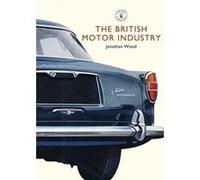 The British Motor Industry, Shire Library Jonathan Wood (Auteur)