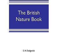 The British Nature Book; A Complete Handbook And Guide To British Nature Study, Embracing The Mammals, Birds, Reptiles, Fish, Insects, Plants, Etc., In The United Kingdom