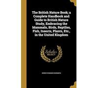 The British Nature Book; A Complete Handbook And Guide To British Nature Study, Embracing The Mammals, Birds, Reptiles, Fish, Insects, Plants, Etc., In The United Kingdom