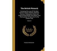 The British Plutarch: Containing The Lives Of The Most Eminent Divines, Patriots, Statemen, Warriors, Philosophers, Poets, And Artists Of Great ... Of Henry Viii, To The Present Time; Volume 1