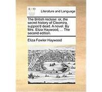 The British Recluse: Or, the Secret History of Cleomira, Suppos'd Dead. a Novel. by Mrs. Eliza Haywood, ... the Second Edition. Haywood, Eliza Fowler (Auteur)