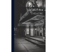 The British Theatre: Or, A Collection Of Plays, Which Are Acted At The Theatres Royal, Drury Lane, Covent Garden, And Haymarket. Printed Un