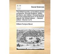 The British Tourists; Or Traveller's Pocket Companion, Through England, Wales, Scotland, And Ireland. Comprehending The Most Celebrated Tours In The ... Mavor, ... Second Edition. Volume 5 Of 5