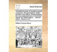 The British Tourists; Or Traveller's Pocket Companion, Through England, Wales, Scotland, And Ireland. Comprehending The Most Celebrated Tours In The ... Mavor, ... Second Edition. Volume 3 Of 5