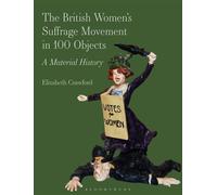 The British Women’s Suffrage Movement in 100 Objects A Material History - Ms Elizabeth Crawford - Bloomsbury Academic - ebook (ePub) - Livre