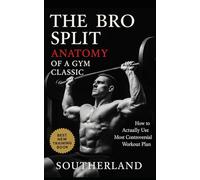 The Bro Split: Anatomy of a Gym Classic: Old-School Bodybuilding Workouts, Scientific Breakdowns, and Smarter Muscle Growth Strategies for Real Lifters